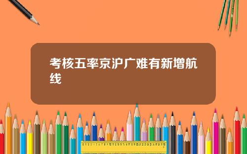 考核五率京沪广难有新增航线