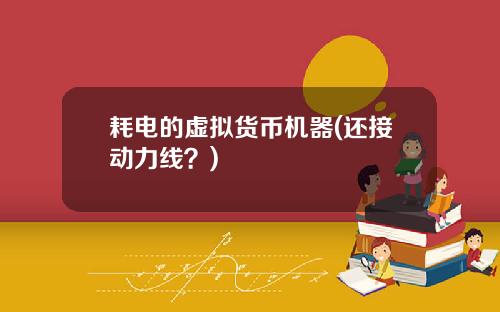 耗电的虚拟货币机器(还接动力线?)