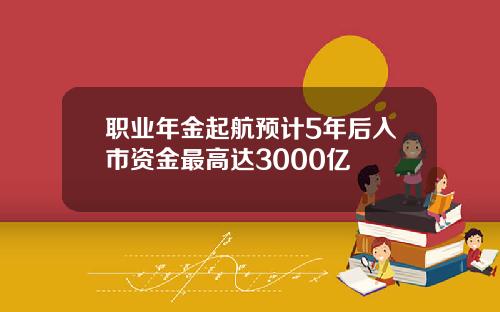 职业年金起航预计5年后入市资金最高达3000亿