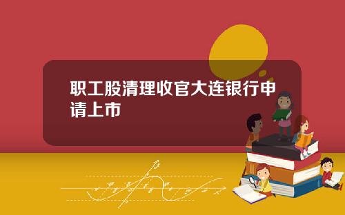 职工股清理收官大连银行申请上市