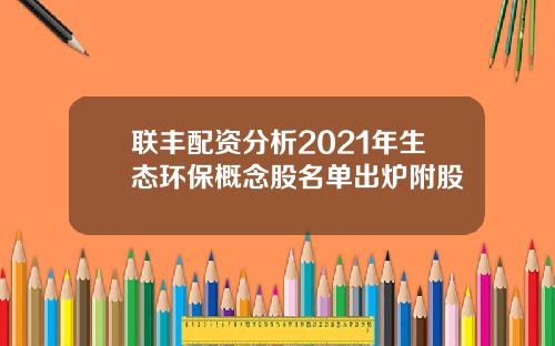 联丰配资分析2021年生态环保概念股名单出炉附股
