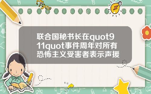 联合国秘书长在quot911quot事件周年对所有恐怖主义受害者表示声援