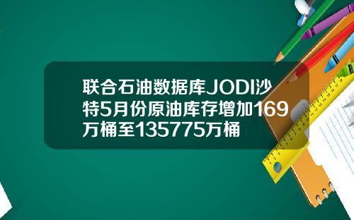 联合石油数据库JODI沙特5月份原油库存增加169万桶至135775万桶