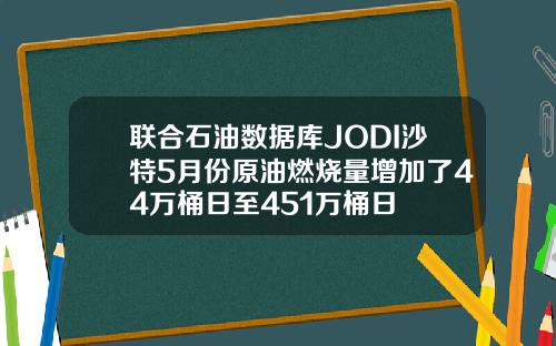 联合石油数据库JODI沙特5月份原油燃烧量增加了44万桶日至451万桶日
