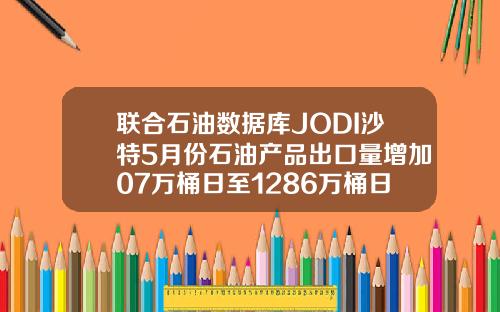 联合石油数据库JODI沙特5月份石油产品出口量增加07万桶日至1286万桶日