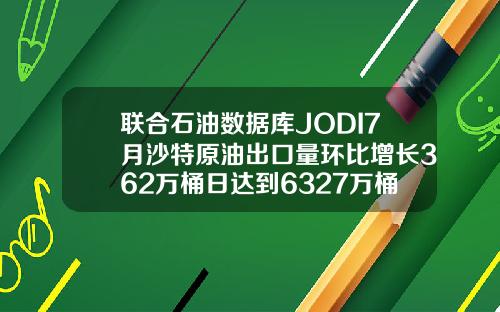 联合石油数据库JODI7月沙特原油出口量环比增长362万桶日达到6327万桶日