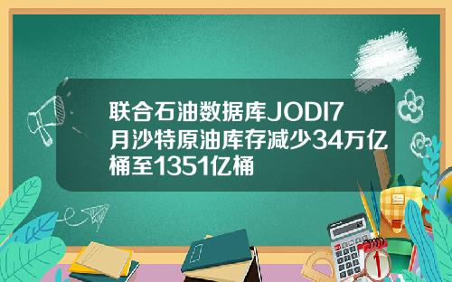 联合石油数据库JODI7月沙特原油库存减少34万亿桶至1351亿桶