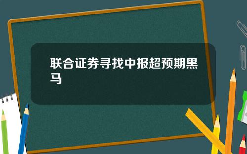 联合证券寻找中报超预期黑马