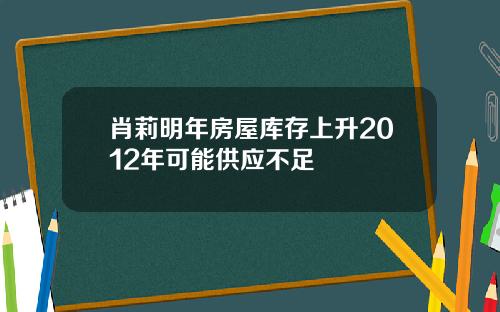肖莉明年房屋库存上升2012年可能供应不足