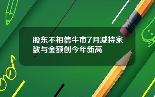 股东不相信牛市7月减持家数与金额创今年新高