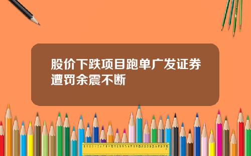 股价下跌项目跑单广发证券遭罚余震不断