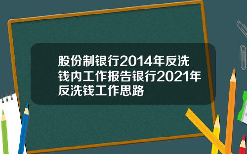股份制银行2014年反洗钱内工作报告银行2021年反洗钱工作思路