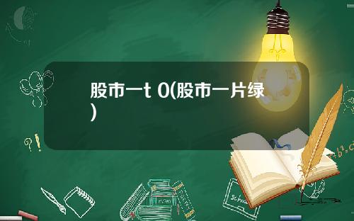 股市一t 0(股市一片绿)
