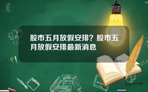 股市五月放假安排?股市五月放假安排最新消息