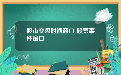 股市变盘时间窗口 股票事件窗口