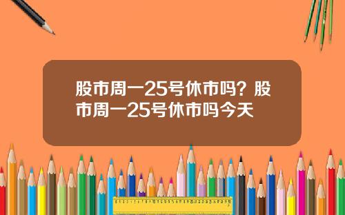 股市周一25号休市吗?股市周一25号休市吗今天
