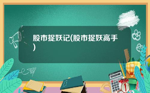 股市捉妖记(股市捉妖高手)