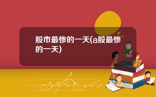 股市最惨的一天(a股最惨的一天)