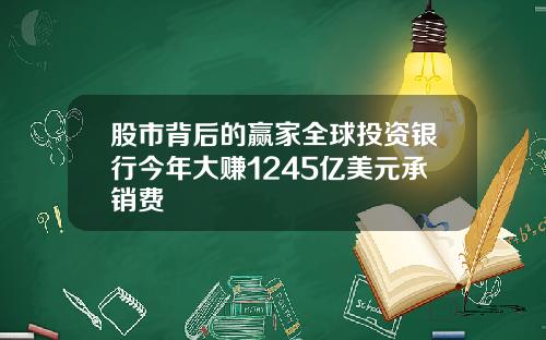 股市背后的赢家全球投资银行今年大赚1245亿美元承销费