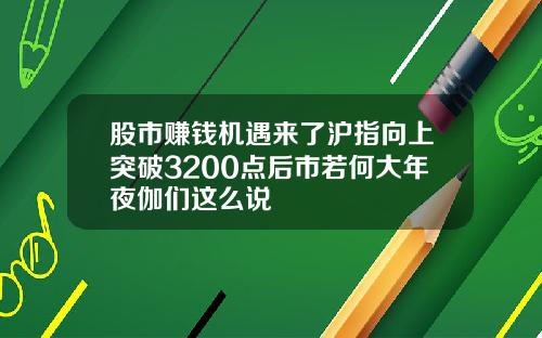 股市赚钱机遇来了沪指向上突破3200点后市若何大年夜伽们这么说