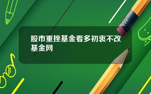 股市重挫基金看多初衷不改基金网