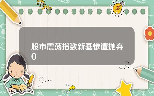 股市震荡指数新基惨遭抛弃0