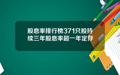 股息率排行榜371只股持续三年股息率超一年定存