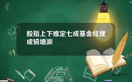 股指上下难定七成基金经理成骑墙派