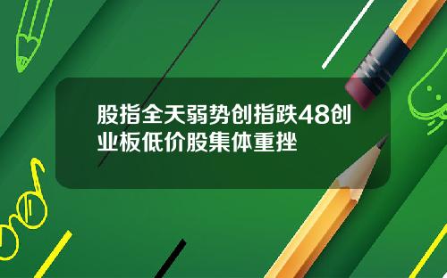 股指全天弱势创指跌48创业板低价股集体重挫