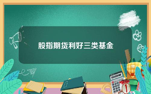 股指期货利好三类基金