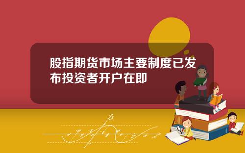 股指期货市场主要制度已发布投资者开户在即