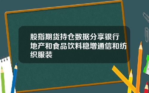 股指期货持仓数据分享银行地产和食品饮料稳增通信和纺织服装