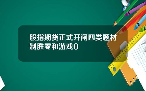 股指期货正式开闸四类题材制胜零和游戏0