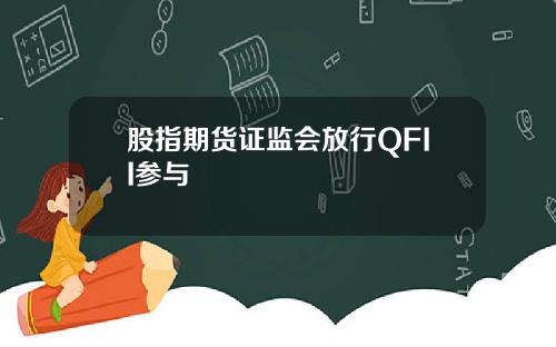 股指期货证监会放行QFII参与