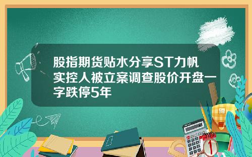 股指期货贴水分享ST力帆实控人被立案调查股价开盘一字跌停5年