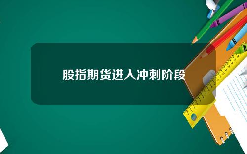 股指期货进入冲刺阶段