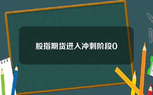 股指期货进入冲刺阶段0