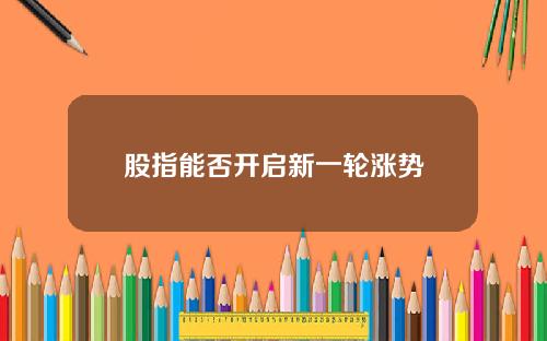 股指能否开启新一轮涨势