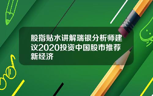股指贴水讲解瑞银分析师建议2020投资中国股市推荐新经济