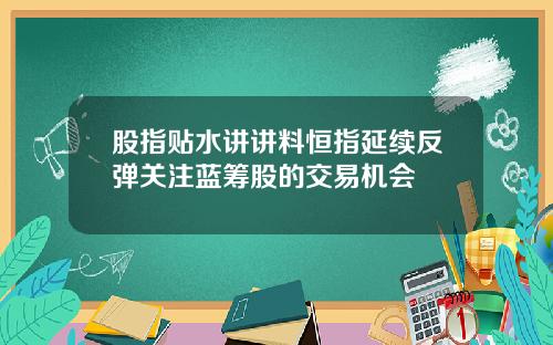 股指贴水讲讲料恒指延续反弹关注蓝筹股的交易机会