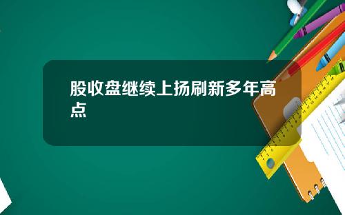 股收盘继续上扬刷新多年高点