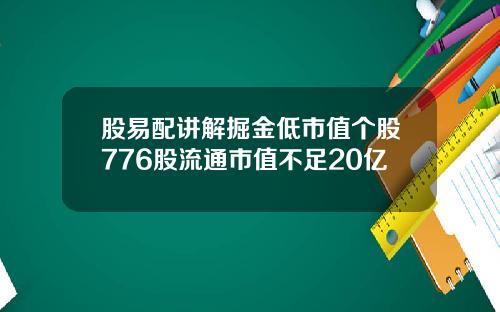 股易配讲解掘金低市值个股776股流通市值不足20亿