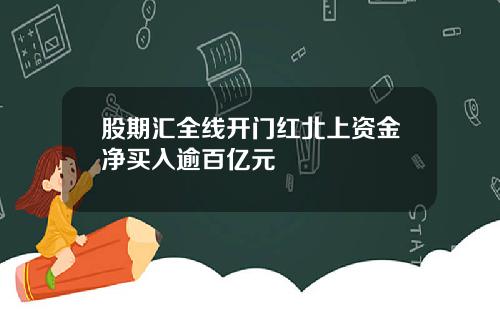 股期汇全线开门红北上资金净买入逾百亿元