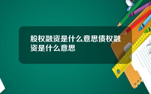股权融资是什么意思债权融资是什么意思