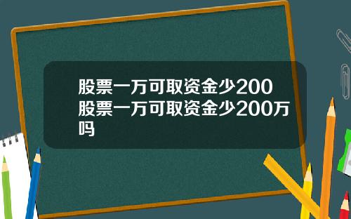 股票一万可取资金少200股票一万可取资金少200万吗