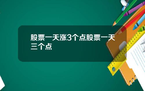 股票一天涨3个点股票一天三个点