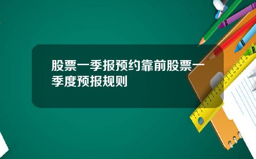股票一季报预约靠前股票一季度预报规则