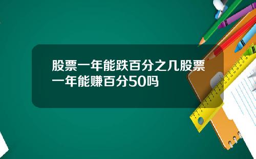股票一年能跌百分之几股票一年能赚百分50吗