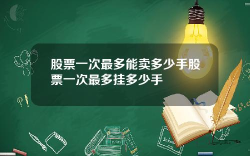 股票一次最多能卖多少手股票一次最多挂多少手