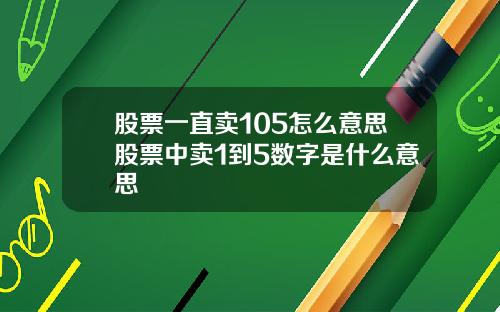 股票一直卖105怎么意思股票中卖1到5数字是什么意思